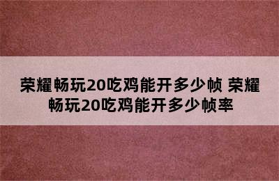 荣耀畅玩20吃鸡能开多少帧 荣耀畅玩20吃鸡能开多少帧率